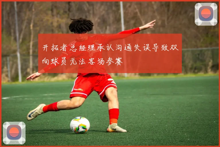 开拓者总经理承认沟通失误导致双向球员无法客场参赛