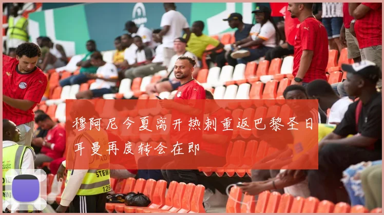穆阿尼今夏离开热刺重返巴黎圣日耳曼再度转会在即